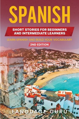 Spanish Short Stories for Beginners and Intermediate Learners: Learn Spanish and Build Your Vocabulary (2nd Edition) - Guru, Language