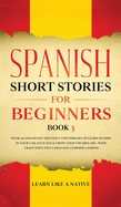 Spanish Short Stories for Beginners Book 3: Over 100 Dialogues and Daily Used Phrases to Learn Spanish in Your Car. Have Fun & Grow Your Vocabulary, with Crazy Effective Language Learning Lessons