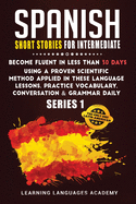 Spanish Short Stories for Intermediate: Become Fluent in Less Than 30 Days Using a Proven Scientific Method Applied in These Language Lessons. Practice Vocabulary, Conversation & Grammar (series 1)