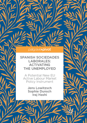 Spanish Sociedades Laborales-Activating the Unemployed: A Potential New EU Active Labour Market Policy Instrument - Lowitzsch, Jens, and Dunsch, Sophie, and Hashi, Iraj