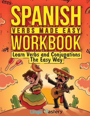 Spanish Verbs Made Easy Workbook: Learn Verbs and Conjugations The Easy Way - Lingo Mastery