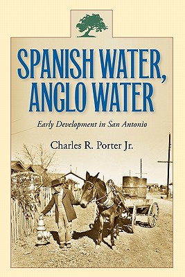 Spanish Water, Anglo Water: Early Development in San Antonio Volume 113 - Porter, Charles R, Mr., Jr.