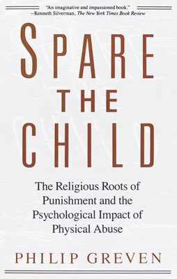 Spare the Child: The Religious Roots of Punishment and the Psychological Impact of Physical Abuse - Greven, Philip J