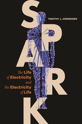 Spark: The Life of Electricity and the Electricity of Life - Jorgensen, Timothy J