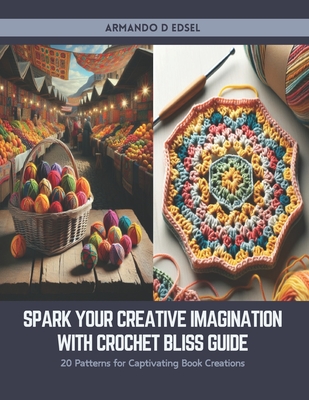 Spark Your Creative Imagination with Crochet Bliss Guide: 20 Patterns for Captivating Book Creations - Edsel, Armando D