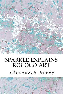 Sparkle Explains Rococo Art - Bixby, Elizabeth a