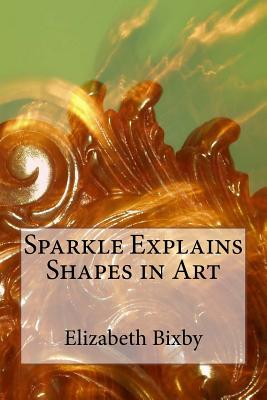 Sparkle Explains Shapes in Art - Bixby, Elizabeth a