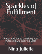 Sparkles of Fulfillment: Practical Guide to Unveiling Your Purpose in 20 Inspiring Steps