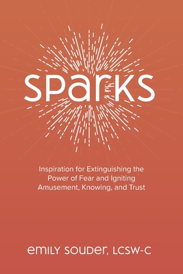 Sparks: Inspiration for Extinguishing the Power of Fear and Igniting Amusement, Knowing, and Trust - Brandon, Jodi (Editor), and Souder, Emily