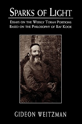 Sparks of Light: Essays on the Weekly Torah Portions Based on the Philosophy of Rav Kook - Weitzman, Gideon