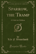 Sparrow, the Tramp: A Fable for Children (Classic Reprint)