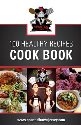 Spartan Chef - 100 Healthy Recipes Cookbook: Spartan Chef - 100 Healthy Recipes Cookbook - Le Gros, Aaron, and Blondel, Kellie