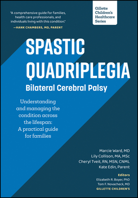 Spastic Quadriplegia: Bilateral Cerebral Palsy: Understanding and Managing the Condition Across the Lifespan: A Practical Guide for Families - Ward, Marcie, and Collison, Lily, and Tveit, Cheryl