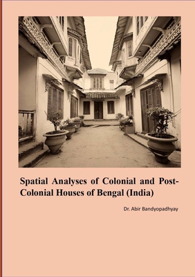 Spatial Analyses of Colonial and Post Colonial Houses of Bengal (India) - Bandyopadhyay, Abir, Dr.