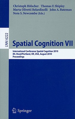 Spatial Cognition VII: International Conference, Spatial Cognition 2010, Mt. Hood/Portland, Or, Usa, August 15-19,02010, Proceedings - Hlscher, Christoph (Editor), and Shipley, Thomas F (Editor), and Olivetti Belardinelli, Marta (Editor)