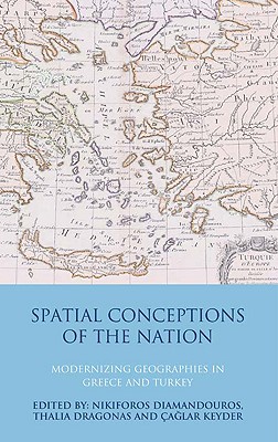 Spatial Conceptions of the Nation: Modernizing Geographies in Greece and Turkey - Diamandouros, Nikiforos (Editor), and Dragonas, Thalia (Editor), and Keyder, Caglar (Editor)