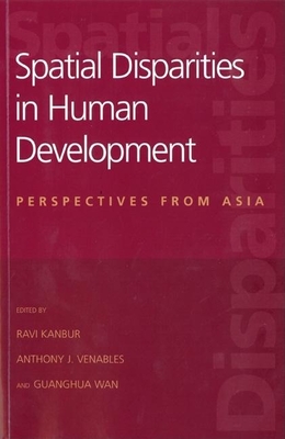 Spatial Disparities in Human Development: Perspectives from Asia - Kanbur, Ravi (Editor), and Venables, Anthony J (Editor), and Wan, Guanghua (Editor)
