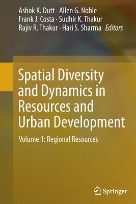 Spatial Diversity and Dynamics in Resources and Urban Development: Volume 1: Regional Resources - Dutt, Ashok K (Editor), and Noble, Allen G, Professor (Editor), and Costa, Frank J (Editor)