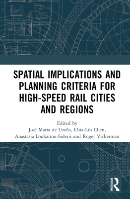 Spatial Implications and Planning Criteria for High-Speed Rail Cities and Regions - de Urea, Jos Maria (Editor), and Chen, Chia-Lin (Editor), and Loukaitou-Sideris, Anastasia (Editor)