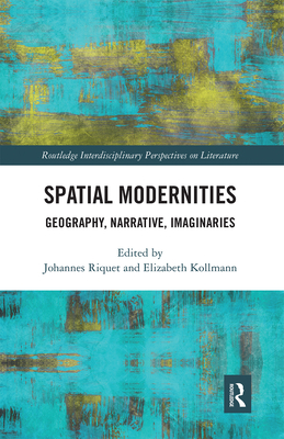Spatial Modernities: Geography, Narrative, Imaginaries - Riquet, Johannes (Editor), and Kollmann, Elizabeth (Editor)