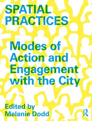 Spatial Practices: Modes of Action and Engagement with the City - Dodd, Melanie (Editor)