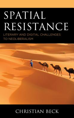 Spatial Resistance: Literary and Digital Challenges to Neoliberalism - Beck, Christian