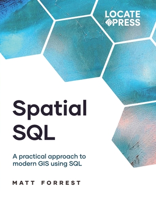 Spatial SQL: A Practical Approach to Modern GIS Using SQL - Forrest, Matthew, and Mitchell, Tyler J (Editor), and Mitchell, Keith (Editor)