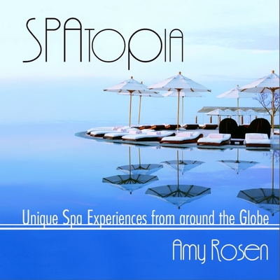 Spatopia: Unique Spa Experiences from Around the Globe - Rosen, Amy