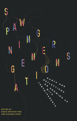 Spawning Generations: Rants and Reflections on Growing Up with LGBTQ+ Parents - Epstein-Fine, Sadie (Editor), and Zook, Makeda (Editor)