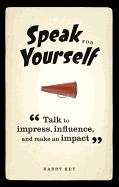 Speak for Yourself: Talk to Impress, Influence and Make an Impact