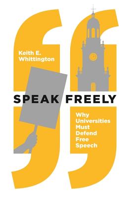 Speak Freely: Why Universities Must Defend Free Speech - Whittington, Keith E