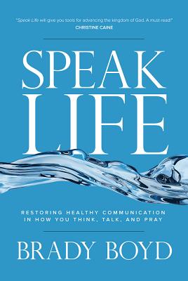 Speak Life: Restoring Healthy Communication in How You Think, Talk, and Pray - Boyd, Brady