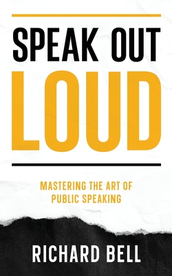 Speak Out Loud: Mastering the Art of Public Speaking - Bell, Richard