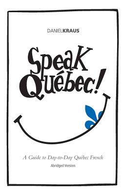 Speak Qubec! (Abridged Version): A Guide to Day-to-Day Qubec French - Kraus, Daniel