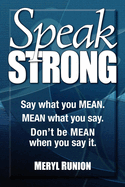 Speak Strong: Say What You Mean. Mean What You Say. Don't Be Mean When You Say It.