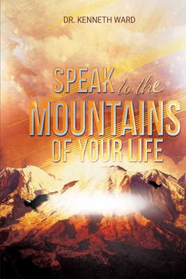 Speak to the Mountains of Your Life - Ward, Kenneth, Sr.