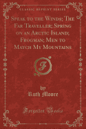 Speak to the Winds; The Far Traveller; Spring on an Arctic Island; Frogman; Men to Match My Mountains (Classic Reprint)