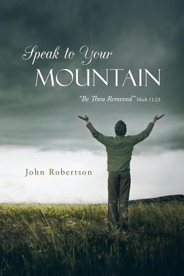 Speak to Your Mountain: Be Thou Removed - Robertson, John, Sir