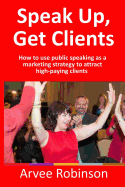Speak Up, Get Clients: How to Use Public Speaking as a Marketing Strategy to Attract High-Paying Clients