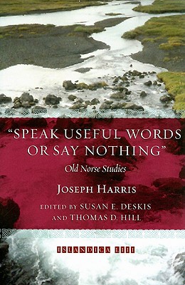 Speak Useful Words or Say Nothing: Old Norse Studies - Harris, Joseph, and Deskis, Susan E (Editor), and Hill, Thomas E (Editor)