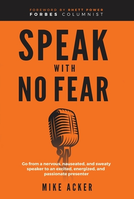 Speak With No Fear: Go from a nervous, nauseated, and sweaty speaker to an excited, energized, and passionate presenter - Acker, Mike