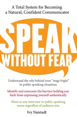 Speak Without Fear: A Total System for Becoming a Natural, Confident Communicator - Naistadt, Ivy