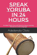 Speak Yoruba in 24 Hours: An Ideal Teach-Yourself Book for those Learning Yoruba as a 2nd Language