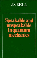 Speakable and Unspeakable in Quantum Mechanics - Bell, J S