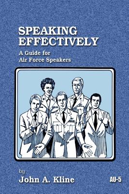 Speaking Effectively: A Gulde for Air Force Speakers - Air University Press, and Kline, John a