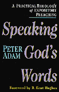 Speaking God's Words: A Practical Theology of Expository Preaching - Adam, Peter, and Hughes, R Kent (Foreword by)