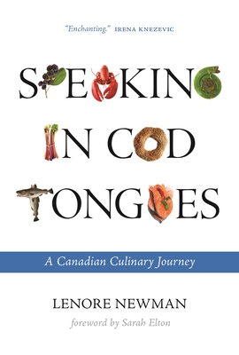Speaking in Cod Tongues: A Canadian Culinary Journey - Newman, Lenore, and Elton, Sarah (Foreword by)