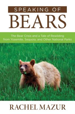 Speaking of Bears: The Bear Crisis and a Tale of Rewilding from Yosemite, Sequoia, and Other National Parks - Mazur, Rachel