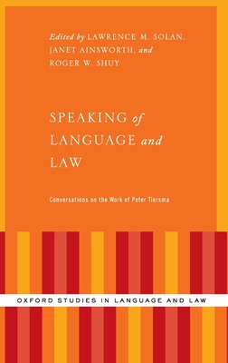 Speaking of Language and Law: Conversations on the Work of Peter Tiersma - Solan, Lawrence (Editor), and Ainsworth, Janet (Editor), and Shuy, Roger W (Editor)