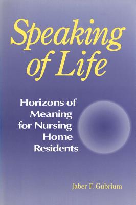 Speaking of Life: Horizons of Meaning for Nursing Home Residents - Gubrium, Jaber